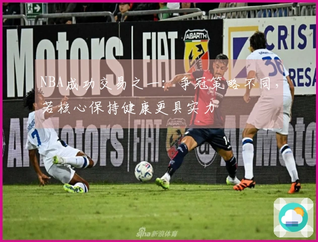 NBA成功交易之一：争冠策略不同，若核心保持健康更具实力