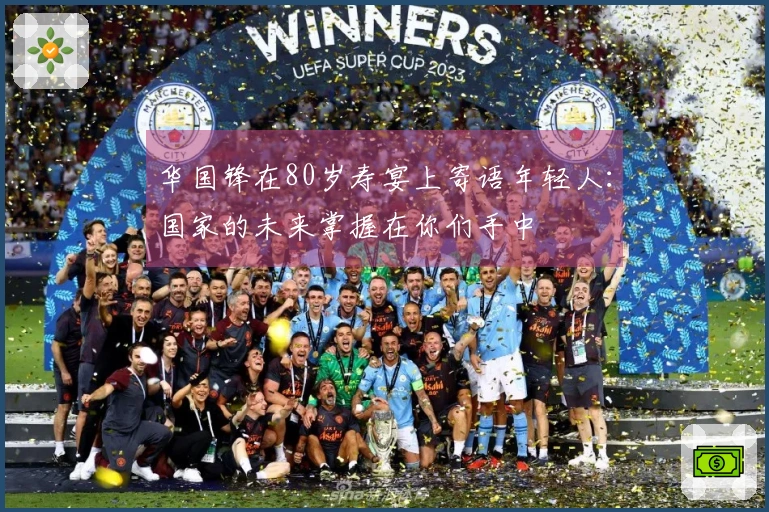 华国锋在80岁寿宴上寄语年轻人：国家的未来掌握在你们手中